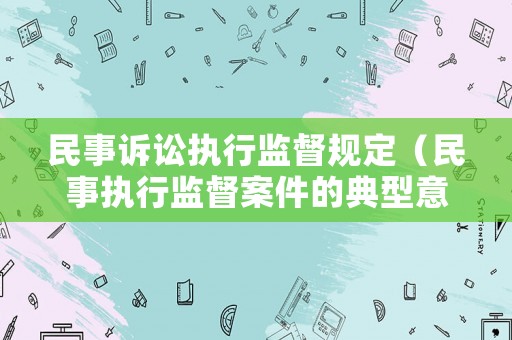 民事訴訟執(zhí)行監(jiān)督規(guī)定（民事執(zhí)行監(jiān)督案件的典型意義）