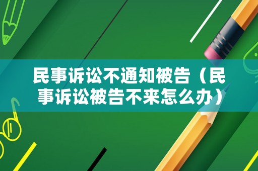 民事訴訟不通知被告（民事訴訟被告不來怎么辦）
