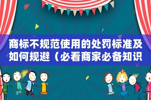 商標不規(guī)范使用的處罰標準及如何規(guī)避（必看商家必備知識）