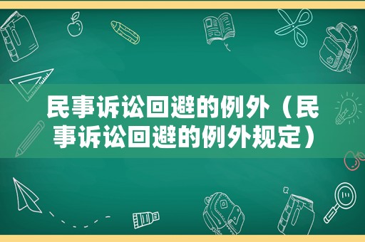民事訴訟回避的例外（民事訴訟回避的例外規(guī)定）