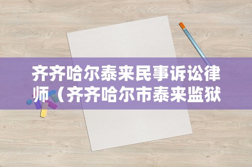 齊齊哈爾泰來民事訴訟律師（齊齊哈爾市泰來監(jiān)獄地址）