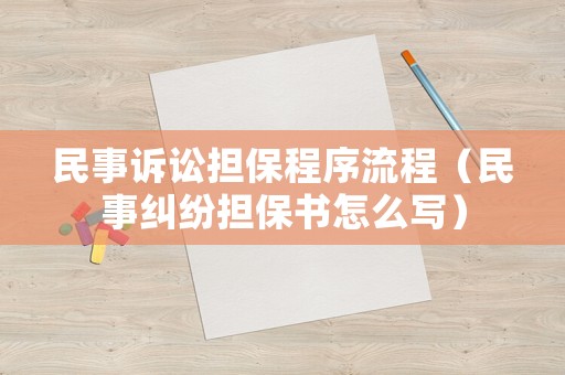 民事訴訟擔(dān)保程序流程（民事糾紛擔(dān)保書怎么寫）