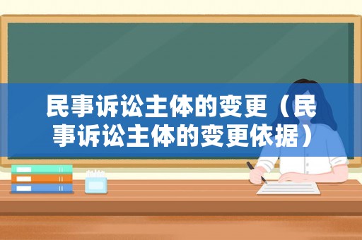 民事訴訟主體的變更（民事訴訟主體的變更依據(jù)）