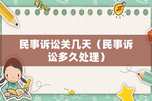 民事訴訟關幾天（民事訴訟多久處理）
