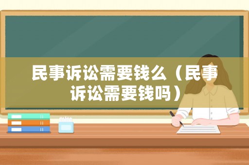 民事訴訟需要錢么（民事訴訟需要錢嗎）