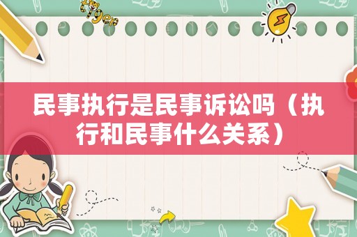 民事執(zhí)行是民事訴訟嗎（執(zhí)行和民事什么關(guān)系）