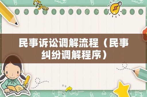 民事訴訟調(diào)解流程（民事糾紛調(diào)解程序）