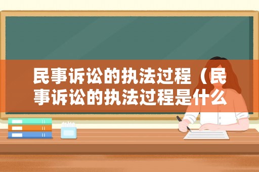 民事訴訟的執(zhí)法過程（民事訴訟的執(zhí)法過程是什么）