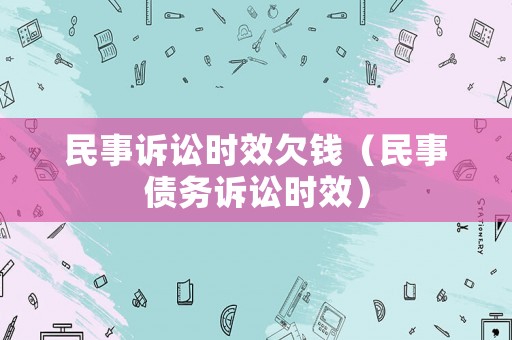 民事訴訟時效欠錢（民事債務(wù)訴訟時效）