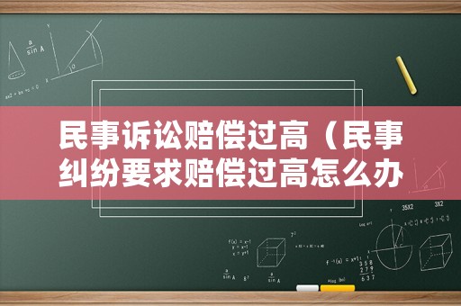 民事訴訟賠償過高（民事糾紛要求賠償過高怎么辦）