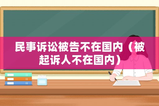 民事訴訟被告不在國(guó)內(nèi)（被起訴人不在國(guó)內(nèi)）