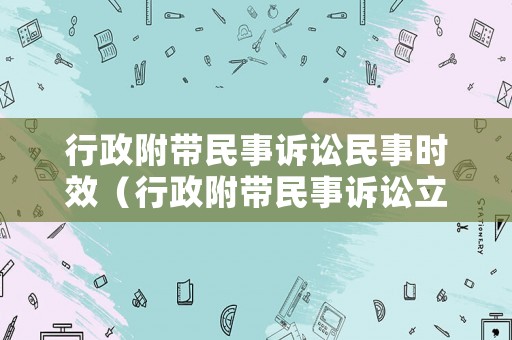 行政附帶民事訴訟民事時效（行政附帶民事訴訟立案）