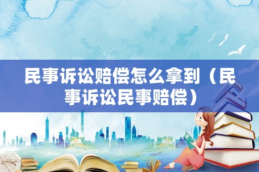 民事訴訟賠償怎么拿到（民事訴訟民事賠償）