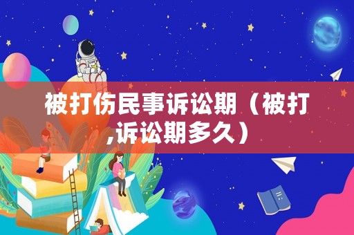 被打傷民事訴訟期（被打,訴訟期多久）
