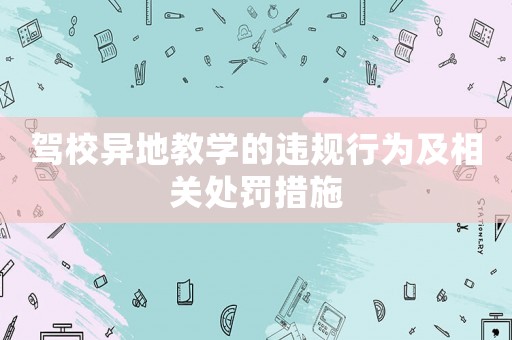 駕校異地教學(xué)的違規(guī)行為及相關(guān)處罰措施