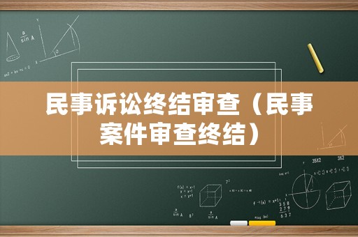 民事訴訟終結(jié)審查（民事案件審查終結(jié)）