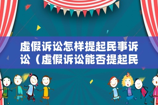 虛假訴訟怎樣提起民事訴訟（虛假訴訟能否提起民事賠償）