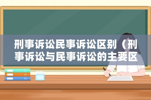 刑事訴訟民事訴訟區(qū)別（刑事訴訟與民事訴訟的主要區(qū)別）