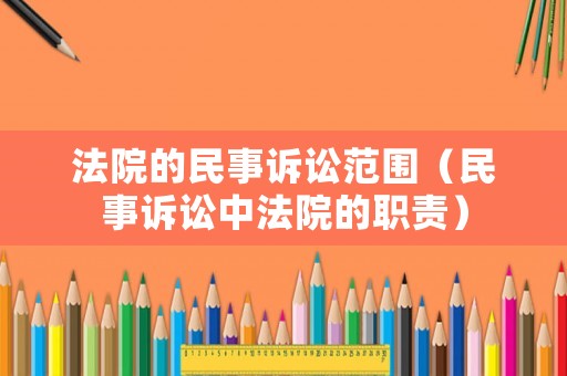 法院的民事訴訟范圍（民事訴訟中法院的職責(zé)）