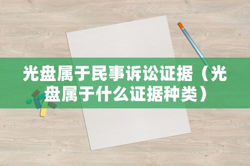 光盤(pán)屬于民事訴訟證據(jù)（光盤(pán)屬于什么證據(jù)種類）