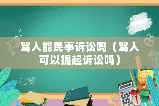 罵人能民事訴訟嗎（罵人可以提起訴訟嗎）