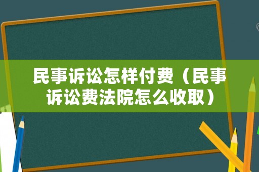 民事訴訟怎樣付費（民事訴訟費法院怎么收取）