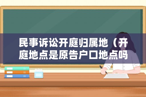 民事訴訟開庭歸屬地（開庭地點(diǎn)是原告戶口地點(diǎn)嗎）