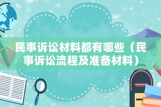 民事訴訟材料都有哪些（民事訴訟流程及準(zhǔn)備材料）