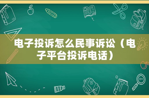 電子投訴怎么民事訴訟（電子平臺(tái)投訴電話）