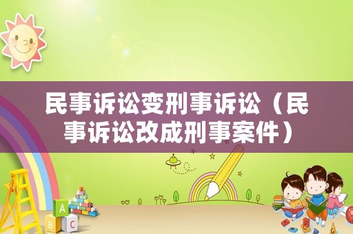 民事訴訟變刑事訴訟（民事訴訟改成刑事案件）