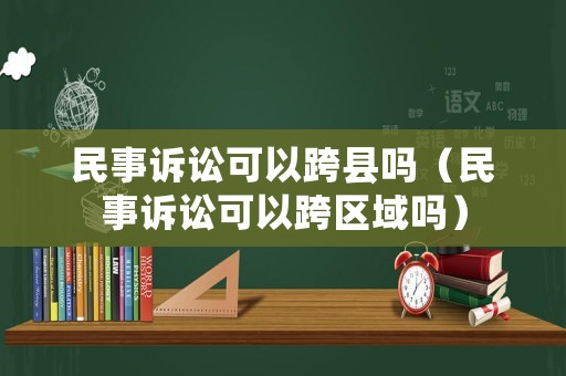 民事訴訟可以跨縣嗎（民事訴訟可以跨區(qū)域嗎）
