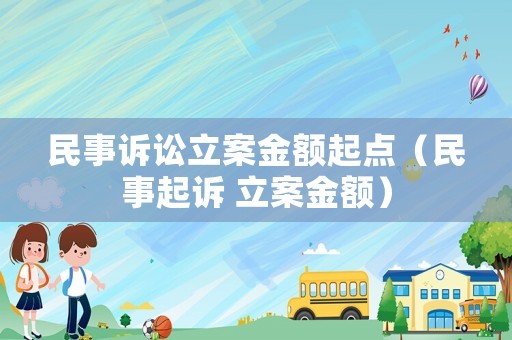 民事訴訟立案金額起點(diǎn)（民事起訴 立案金額）