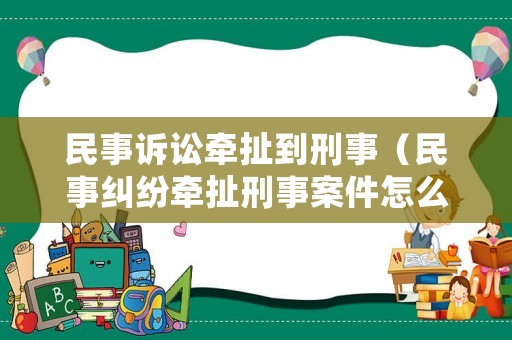 民事訴訟牽扯到刑事（民事糾紛牽扯刑事案件怎么辦）