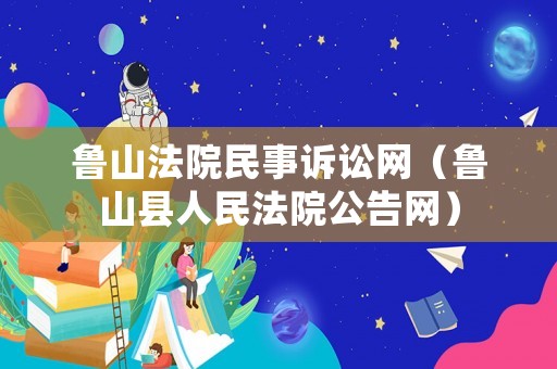 魯山法院民事訴訟網(wǎng)（魯山縣人民法院公告網(wǎng)）