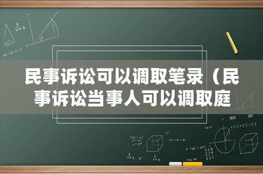 民事訴訟可以調(diào)取筆錄（民事訴訟當(dāng)事人可以調(diào)取庭審錄像嗎）