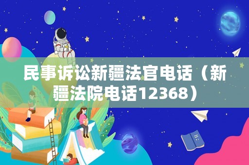 民事訴訟新疆法官電話（新疆法院電話12368）