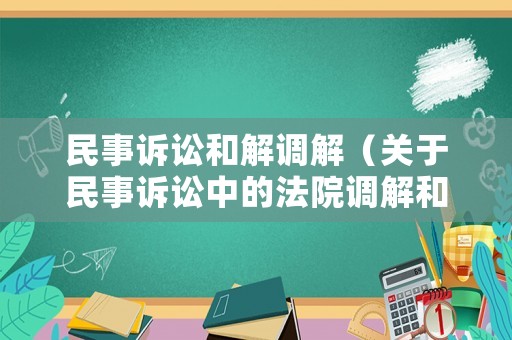 民事訴訟和解調解（關于民事訴訟中的法院調解和訴訟和解的區(qū)別）
