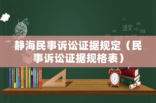 靜海民事訴訟證據(jù)規(guī)定（民事訴訟證據(jù)規(guī)格表）