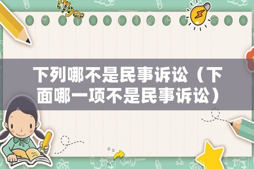下列哪不是民事訴訟（下面哪一項(xiàng)不是民事訴訟）