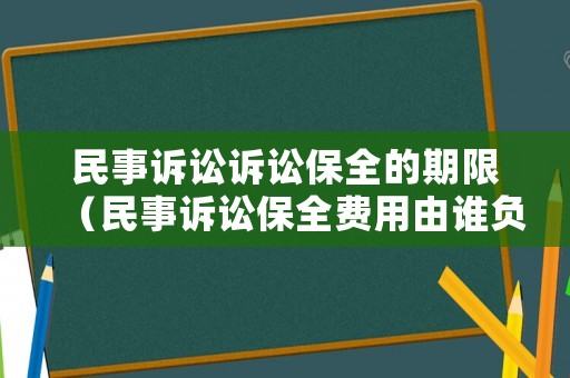 民事訴訟訴訟保全的期限（民事訴訟保全費用由誰負(fù)擔(dān)）