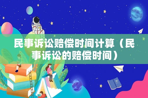 民事訴訟賠償時(shí)間計(jì)算（民事訴訟的賠償時(shí)間）