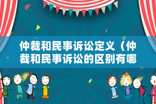 仲裁和民事訴訟定義（仲裁和民事訴訟的區(qū)別有哪些）