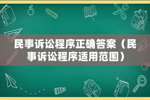 民事訴訟程序正確答案（民事訴訟程序適用范圍）