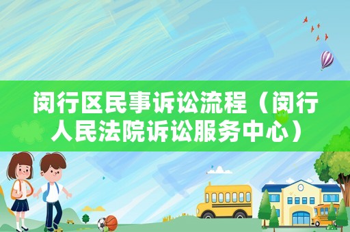 閔行區(qū)民事訴訟流程（閔行人民法院訴訟服務(wù)中心）