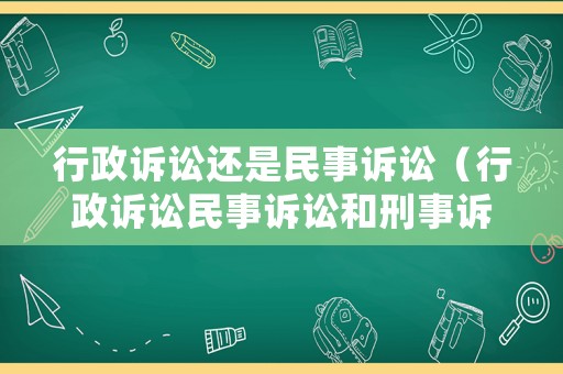行政訴訟還是民事訴訟（行政訴訟民事訴訟和刑事訴訟的區(qū)別）