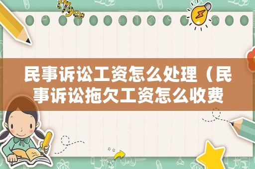 民事訴訟工資怎么處理（民事訴訟拖欠工資怎么收費(fèi)）