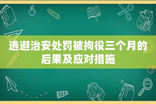 逃避治安處罰被拘役三個月的后果及應(yīng)對措施