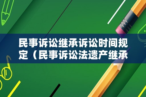 民事訴訟繼承訴訟時間規(guī)定（民事訴訟法遺產(chǎn)繼承順序）