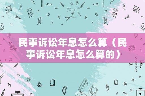 民事訴訟年息怎么算（民事訴訟年息怎么算的）