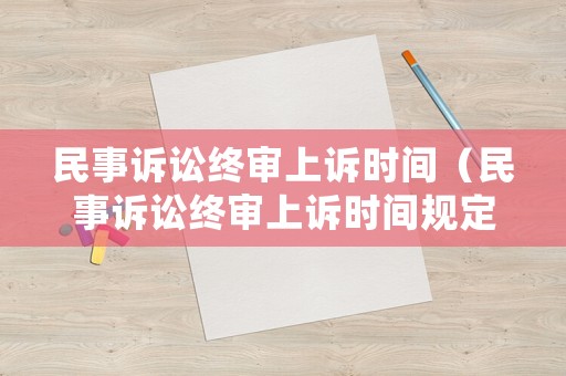 民事訴訟終審上訴時(shí)間（民事訴訟終審上訴時(shí)間規(guī)定）